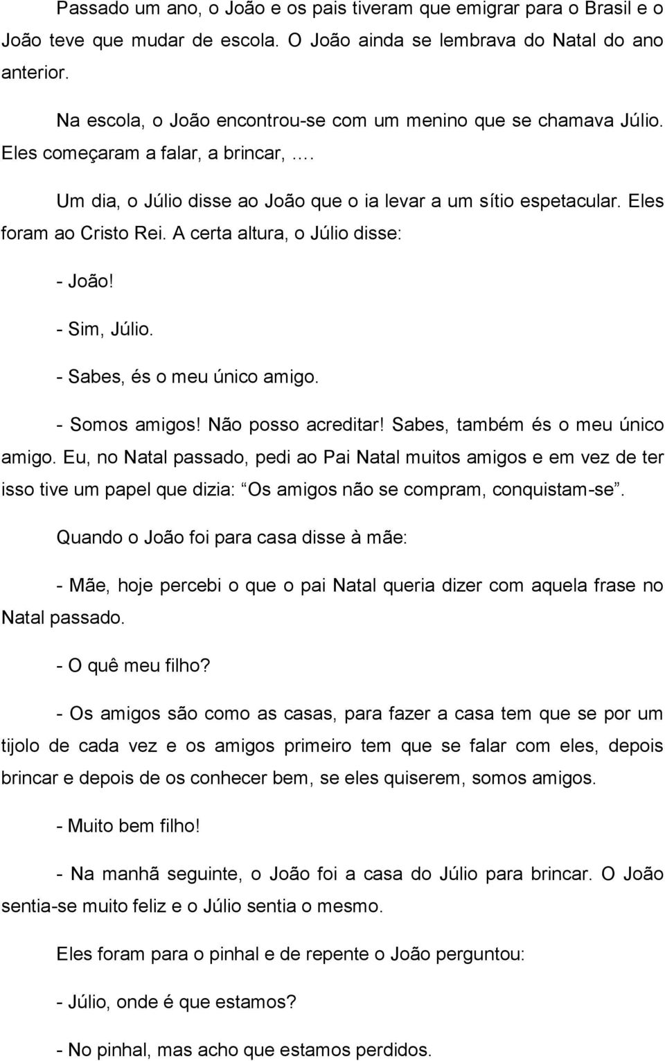 A certa altura, o Júlio disse: - João! - Sim, Júlio. - Sabes, és o meu único amigo. - Somos amigos! Não posso acreditar! Sabes, também és o meu único amigo.