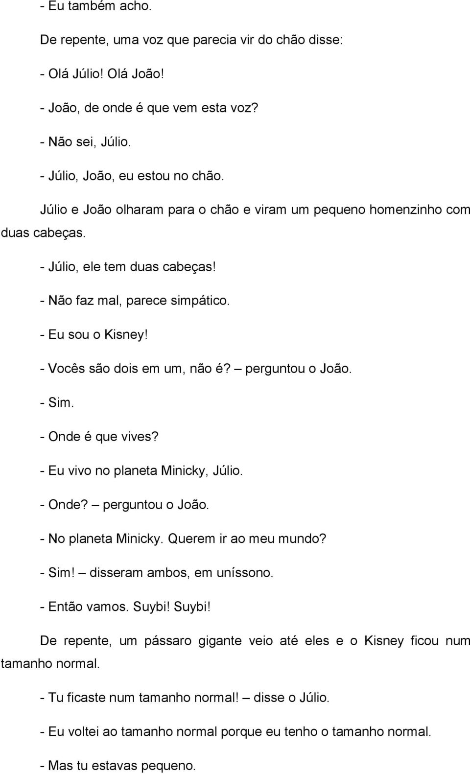 perguntou o João. - Sim. - Onde é que vives? - Eu vivo no planeta Minicky, Júlio. - Onde? perguntou o João. - No planeta Minicky. Querem ir ao meu mundo? - Sim! disseram ambos, em uníssono.