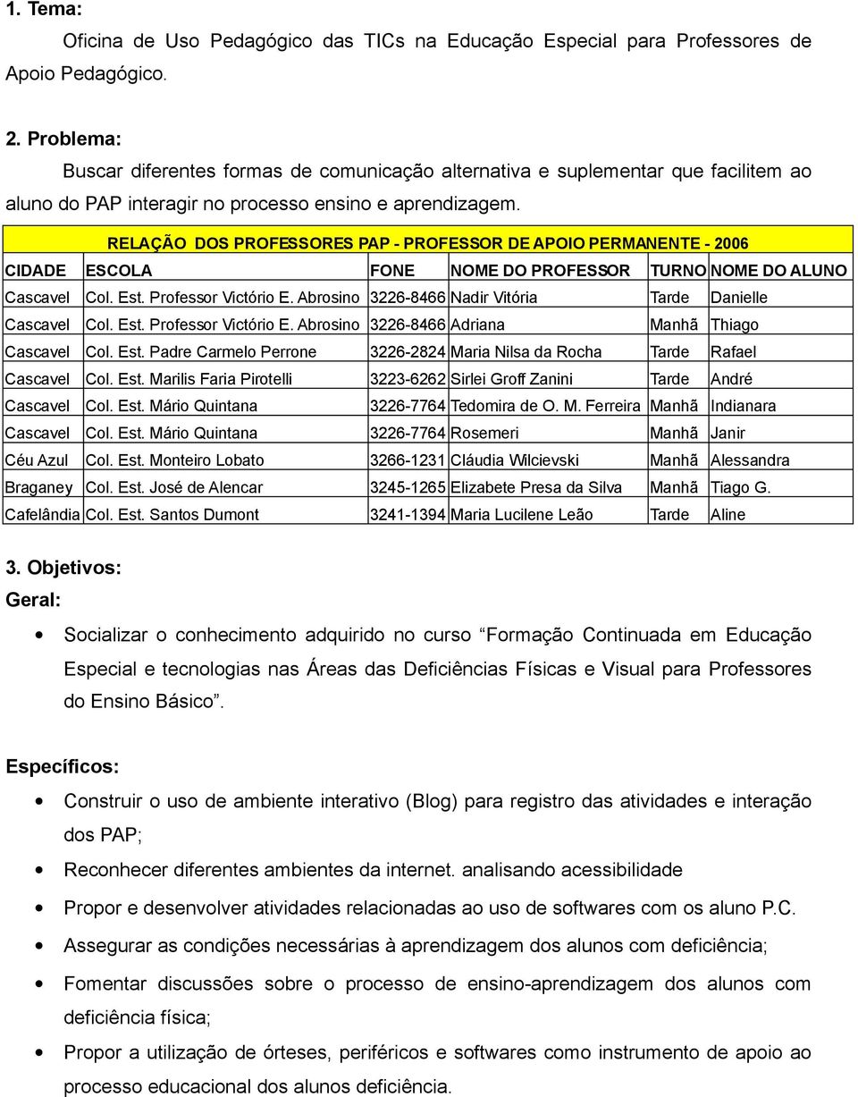RELAÇÃO DOS PROFESSORES PAP - PROFESSOR DE APOIO PERMANENTE - 2006 CIDADE ESCOLA FONE NOME DO PROFESSOR TURNO NOME DO ALUNO Cascavel Col. Est. Professor Victório E.