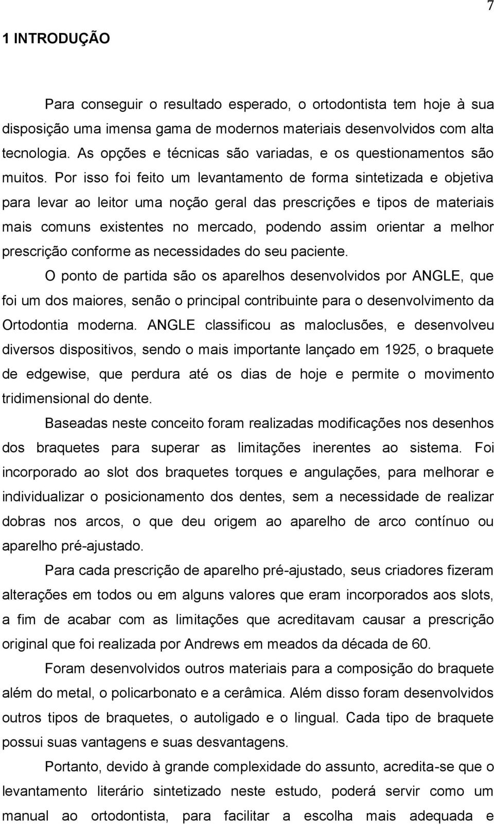 Por isso foi feito um levantamento de forma sintetizada e objetiva para levar ao leitor uma noção geral das prescrições e tipos de materiais mais comuns existentes no mercado, podendo assim orientar