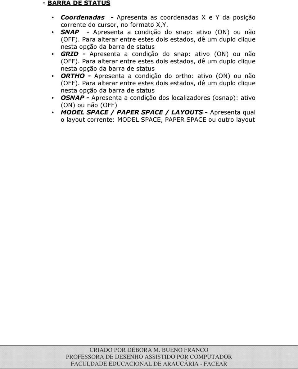 Para alterar entre estes dois estados, dê um duplo clique nesta opção da barra de status ORTHO - Apresenta a condição do ortho: ativo (ON) ou não (OFF).