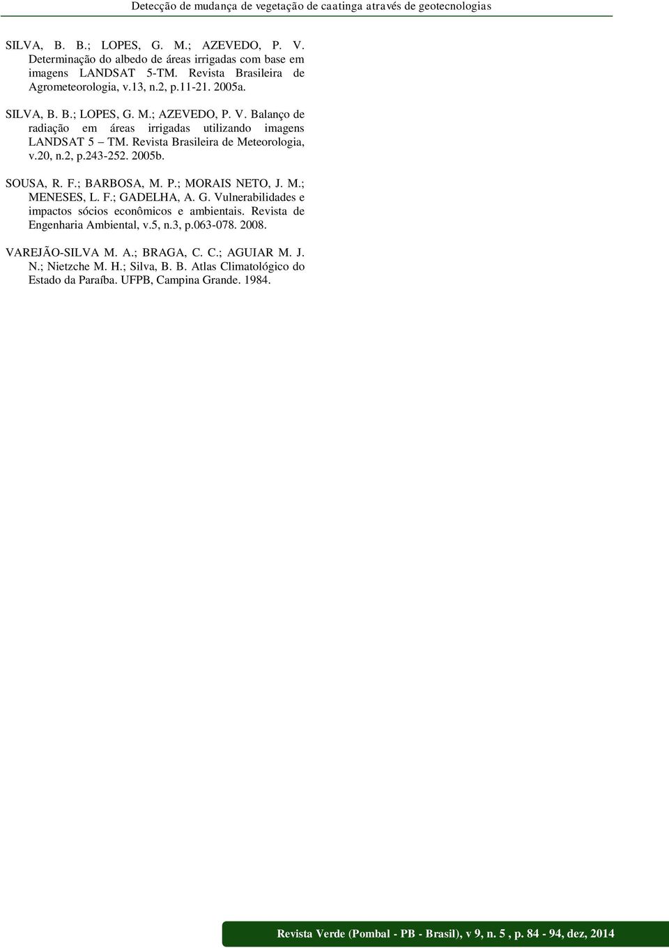 Revista Brasileira de Meteorologia, v.20, n.2, p.243-252. 2005b. SOUSA, R. F.; BARBOSA, M. P.; MORAIS NETO, J. M.; MENESES, L. F.; GADELHA, A. G. Vulnerabilidades e impactos sócios econômicos e ambientais.