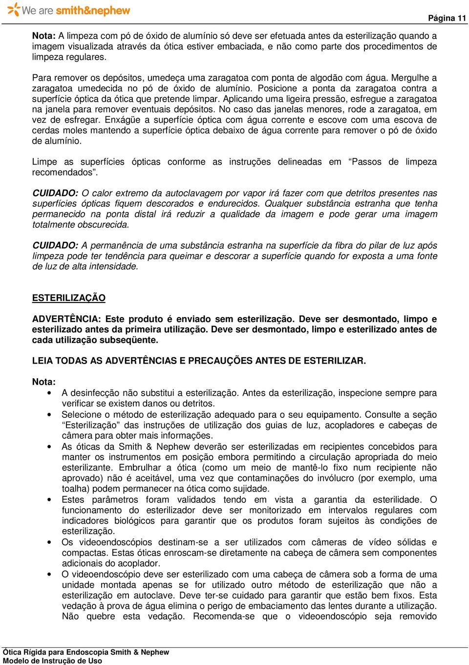 Posicione a ponta da zaragatoa contra a superfície óptica da ótica que pretende limpar. Aplicando uma ligeira pressão, esfregue a zaragatoa na janela para remover eventuais depósitos.