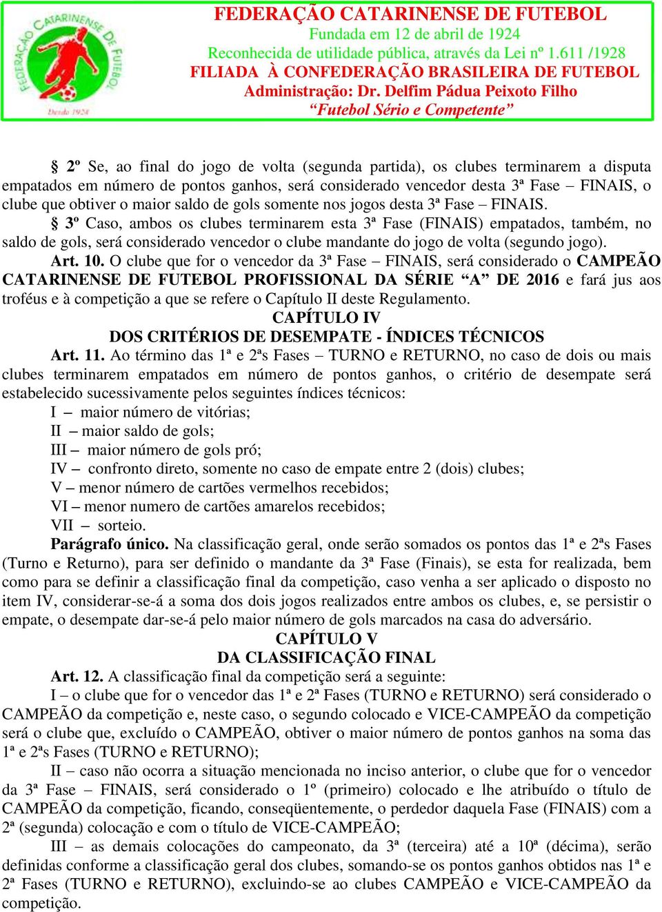 3º Caso, ambos os clubes terminarem esta 3ª Fase (FINAIS) empatados, também, no saldo de gols, será considerado vencedor o clube mandante do jogo de volta (segundo jogo). Art. 10.