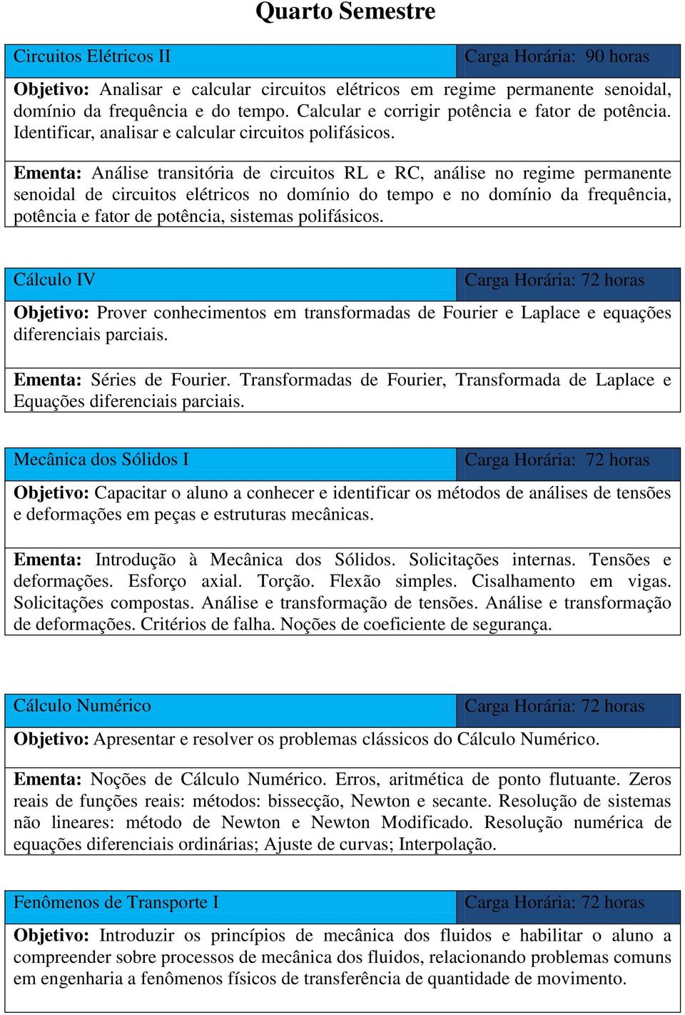 Ementa: Análise transitória de circuitos RL e RC, análise no regime permanente senoidal de circuitos elétricos no domínio do tempo e no domínio da frequência, potência e fator de potência, sistemas