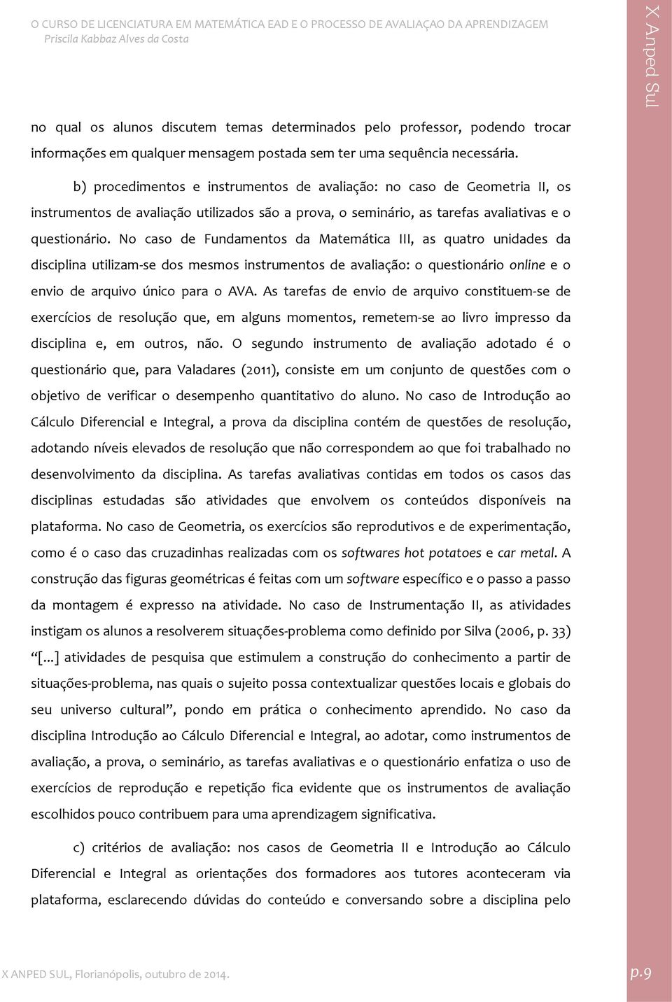 No caso de Fundamentos da Matemática III, as quatro unidades da disciplina utilizam se dos mesmos instrumentos de avaliação: o questionário online e o envio de arquivo único para o AVA.