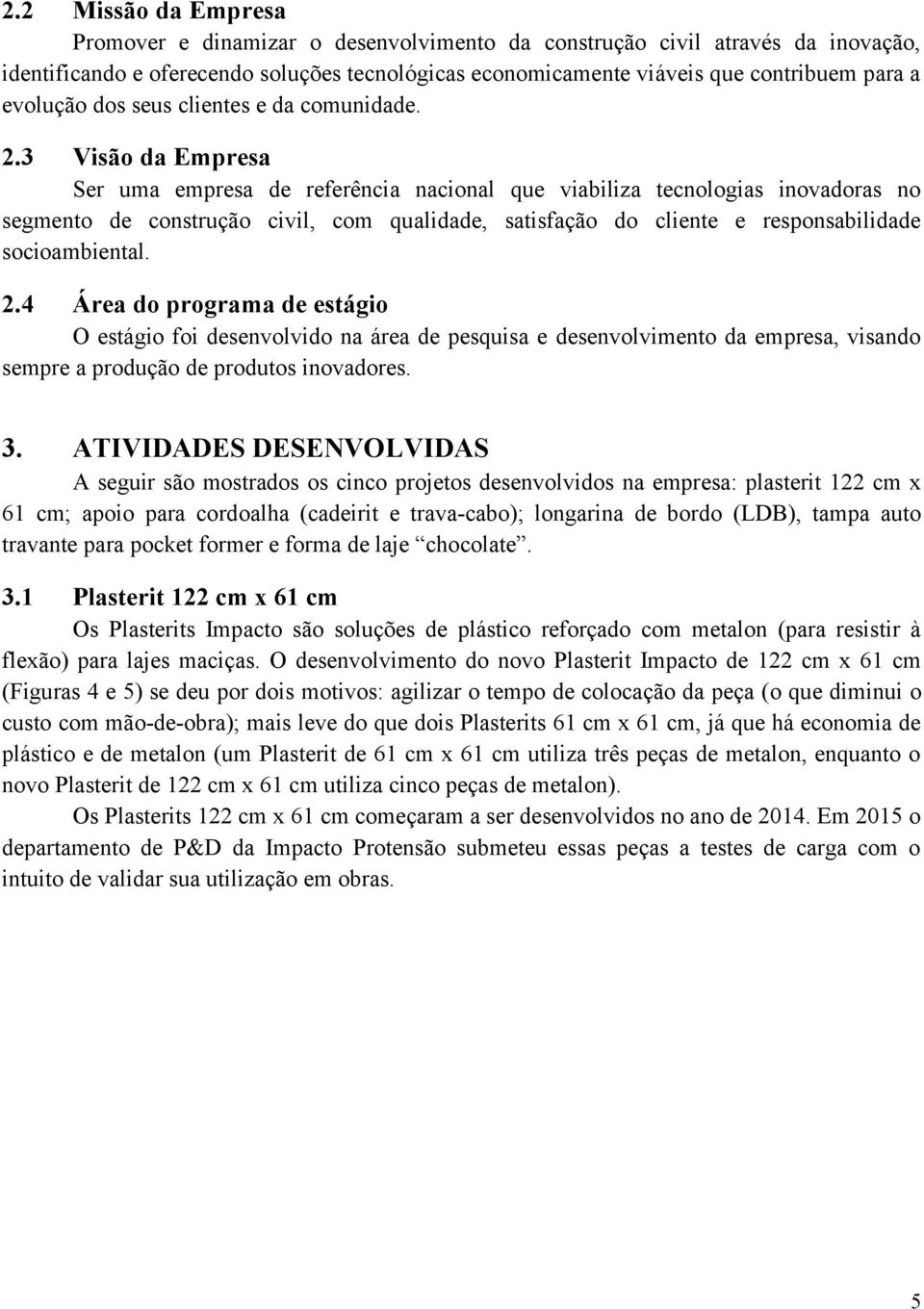 3 Visão da Empresa Ser uma empresa de referência nacional que viabiliza tecnologias inovadoras no segmento de construção civil, com qualidade, satisfação do cliente e responsabilidade socioambiental.