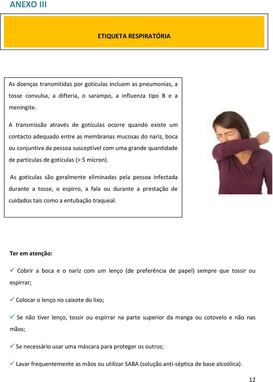 gotículas (> 5 mícron). As gotículas são geralmente eliminadas pela pessoa infectada durante a tosse, o espirro, a fala ou durante a prestação de cuidados tais como a entubação traqueal.