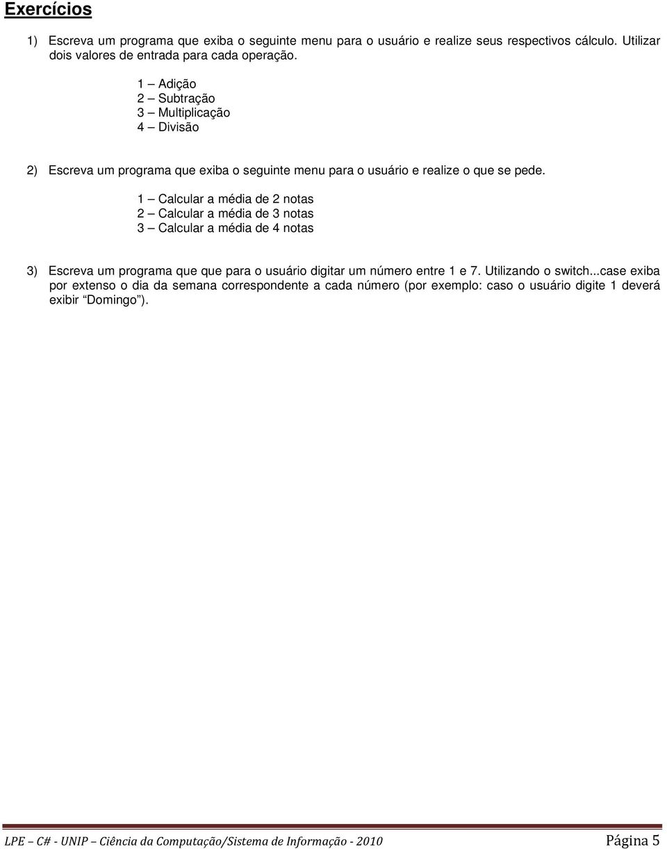 1 Calcular a média de 2 notas 2 Calcular a média de 3 notas 3 Calcular a média de 4 notas 3) Escreva um programa que que para o usuário digitar um número entre 1 e 7.