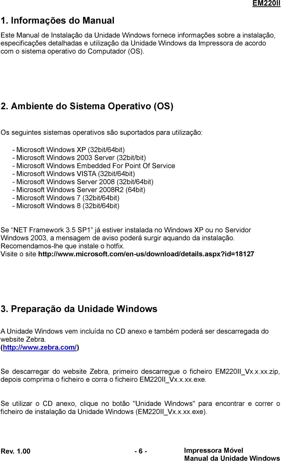 Ambiente do Sistema Operativo (OS) Os seguintes sistemas operativos são suportados para utilização: - Microsoft Windows XP (32bit/64bit) - Microsoft Windows 2003 Server (32bit/bit) - Microsoft