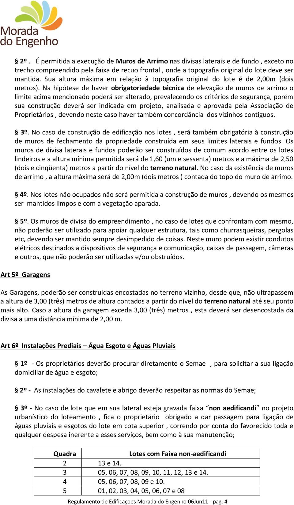 Na hipótese de haver obrigatoriedade técnica de elevação de muros de arrimo o limite acima mencionado poderá ser alterado, prevalecendo os critérios de segurança, porém sua construção deverá ser