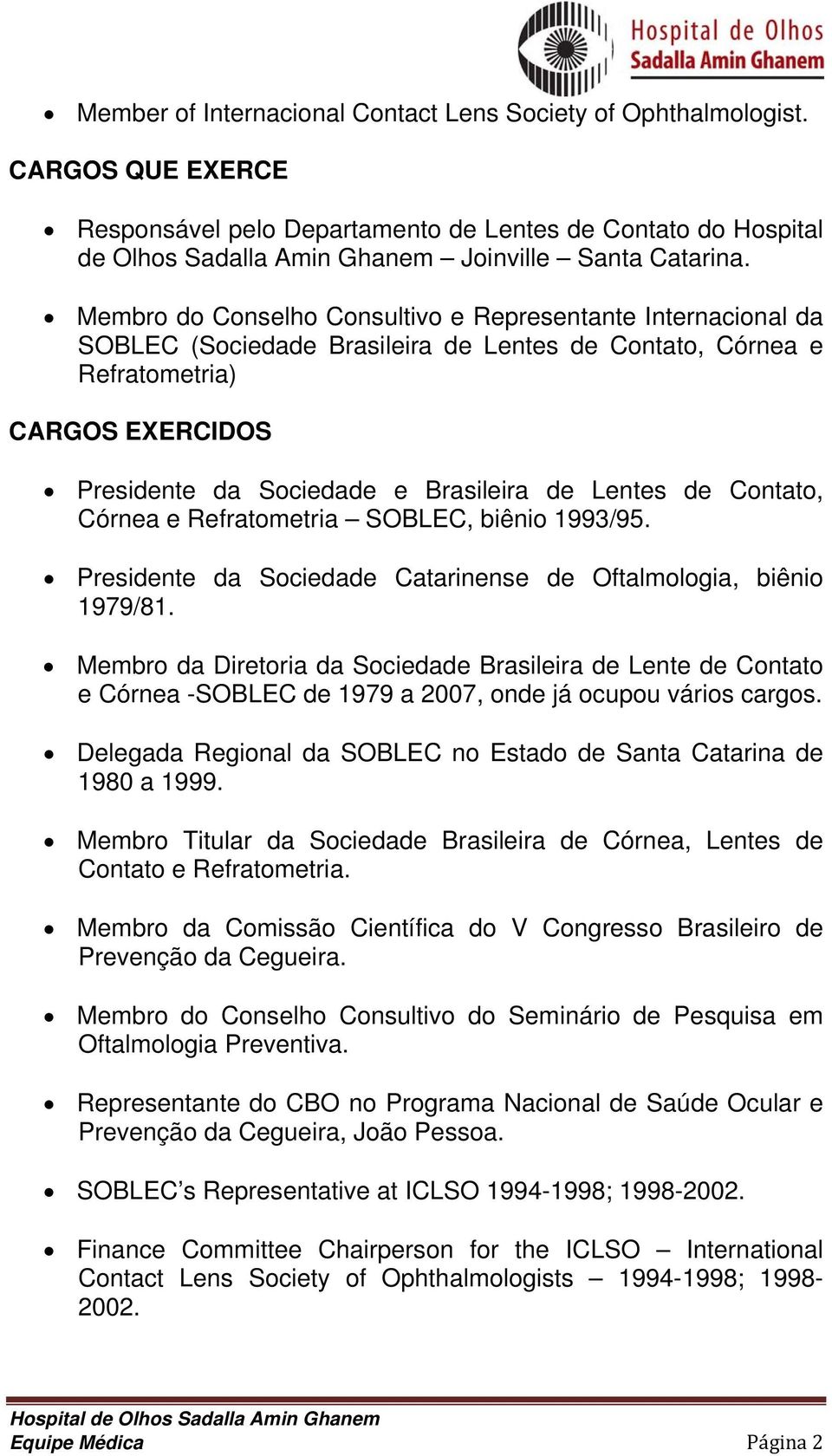 Lentes de Contato, Córnea e Refratometria SOBLEC, biênio 1993/95. Presidente da Sociedade Catarinense de Oftalmologia, biênio 1979/81.