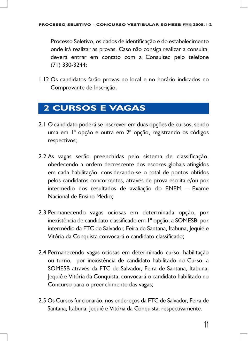 2 CURSOS E VAGAS 2.1 O candidato poderá se inscrever em duas opções de cursos, sendo uma em 1ª opção e outra em 2ª opção, registrando os códigos respectivos; 2.