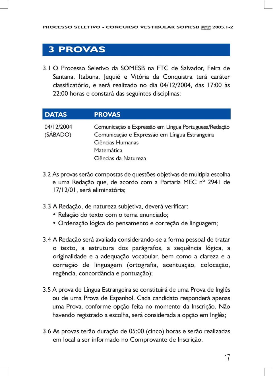 horas e constará das seguintes disciplinas: DATAS PROVAS 04/12/2004 Comunicação e Expressão em Língua Portuguesa/Redação (SÁBADO) Comunicação e Expressão em Língua Estrangeira Ciências Humanas