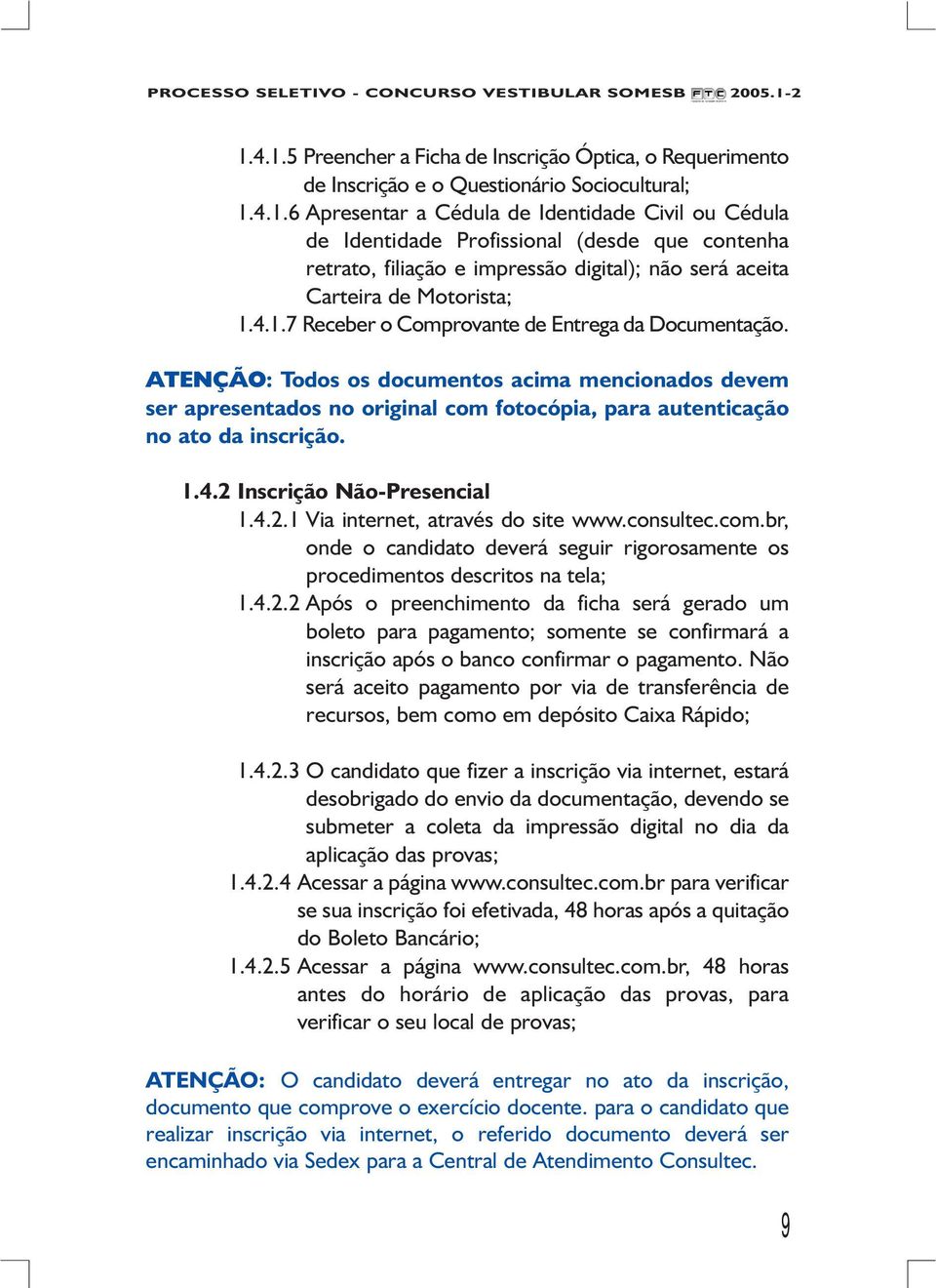 4.2.1 Via internet, através do site www.consultec.com.br, onde o candidato deverá seguir rigorosamente os procedimentos descritos na tela; 1.4.2.2 Após o preenchimento da ficha será gerado um boleto para pagamento; somente se confirmará a inscrição após o banco confirmar o pagamento.