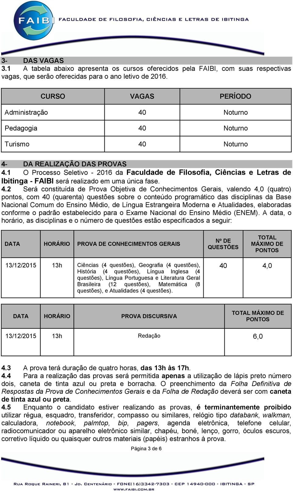 1 O Processo Seletivo - 2016 da Faculdade de Filosofia, Ciências e Letras de Ibitinga - FAIBI será realizado em uma única fase. 4.