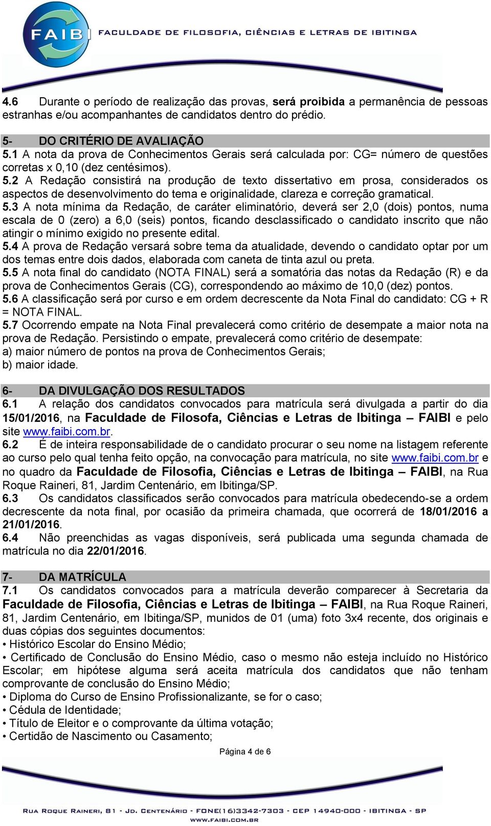 2 A Redação consistirá na produção de texto dissertativo em prosa, considerados os aspectos de desenvolvimento do tema e originalidade, clareza e correção gramatical. 5.