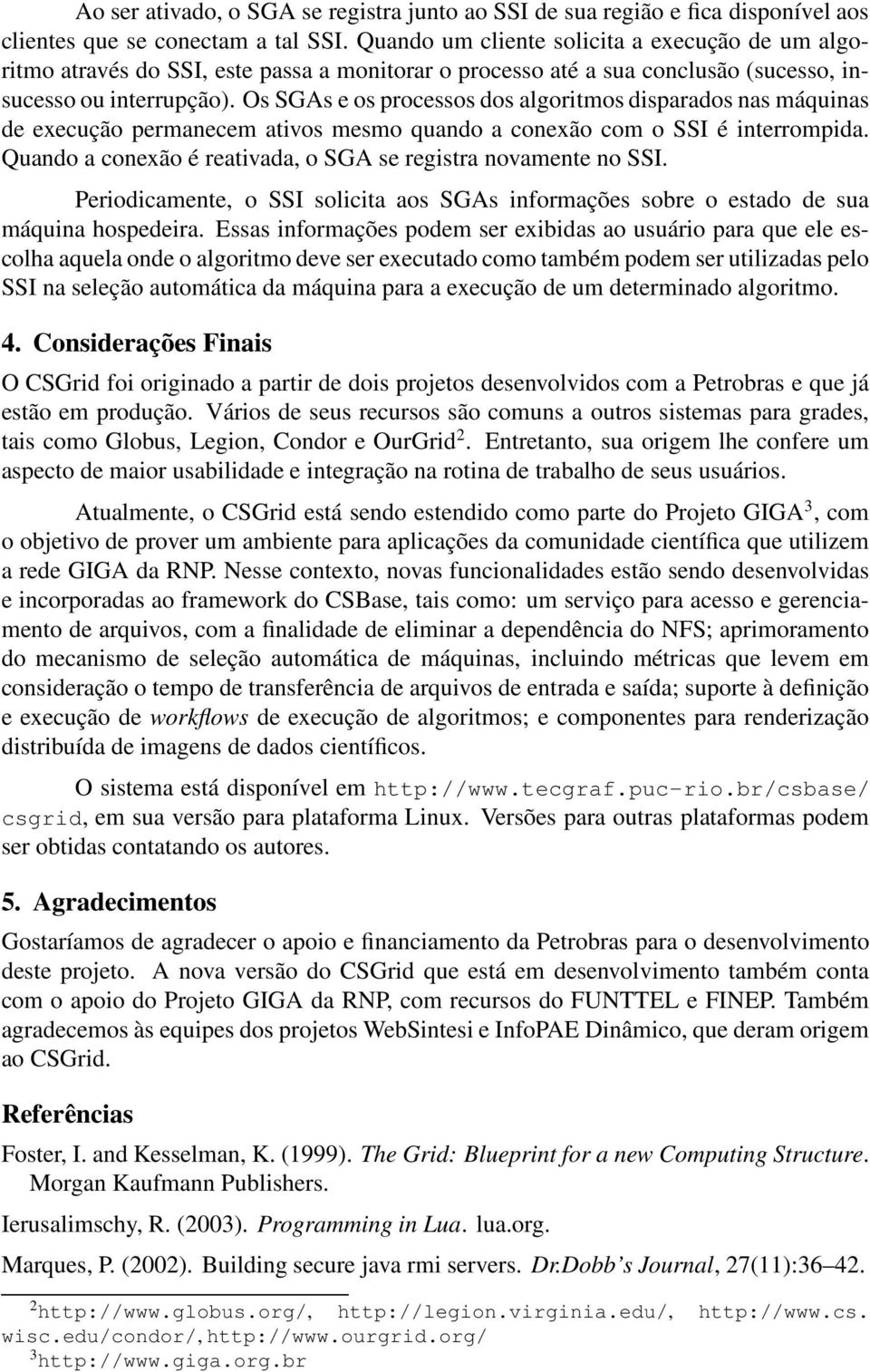 Os SGAs e os processos dos algoritmos disparados nas máquinas de execução permanecem ativos mesmo quando a conexão com o SSI é interrompida.