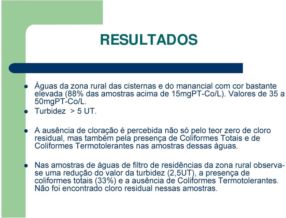 A ausência de cloração é percebida não só pelo teor zero de cloro residual, mas também pela presença de Coliformes Totais e de Coliformes