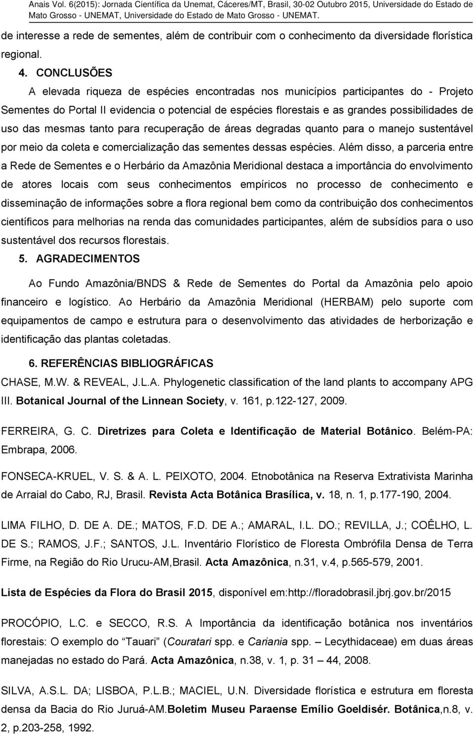 CONCLUSÕES A elevada riqueza de espécies encontradas nos municípios participantes do - Projeto Sementes do Portal II evidencia o potencial de espécies florestais e as grandes possibilidades de uso