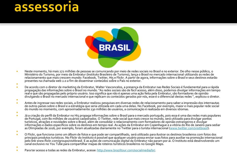 mundo: Facebook, Twitter, Hi5 e Flickr. A partir de agora, informações sobre o Brasil e seus destinos estarão presentes na chamada web 2.0 a fim de disseminar conteúdos sobre o País no exterior.