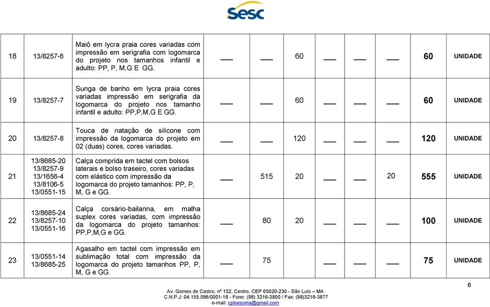 60 60 UNIDADE 20 13/8257-8 Touca de natação de silicone com impressão da logomarca do projeto em 02 (duas) cores, cores variadas.