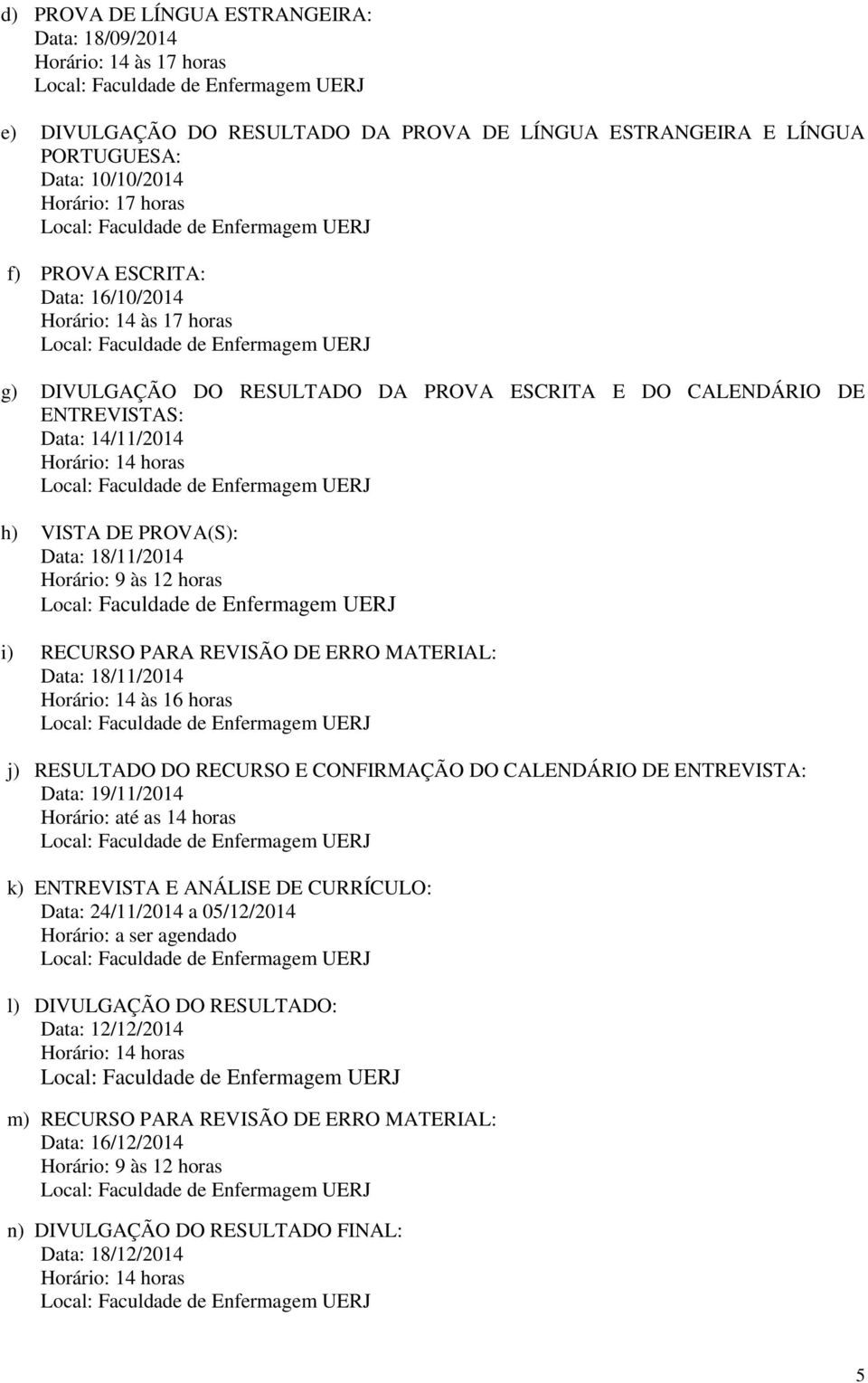 horas i) RECURSO PARA REVISÃO DE ERRO MATERIAL: Data: 18/11/2014 Horário: 14 às 16 horas j) RESULTADO DO RECURSO E CONFIRMAÇÃO DO CALENDÁRIO DE ENTREVISTA: Data: 19/11/2014 Horário: até as 14 horas