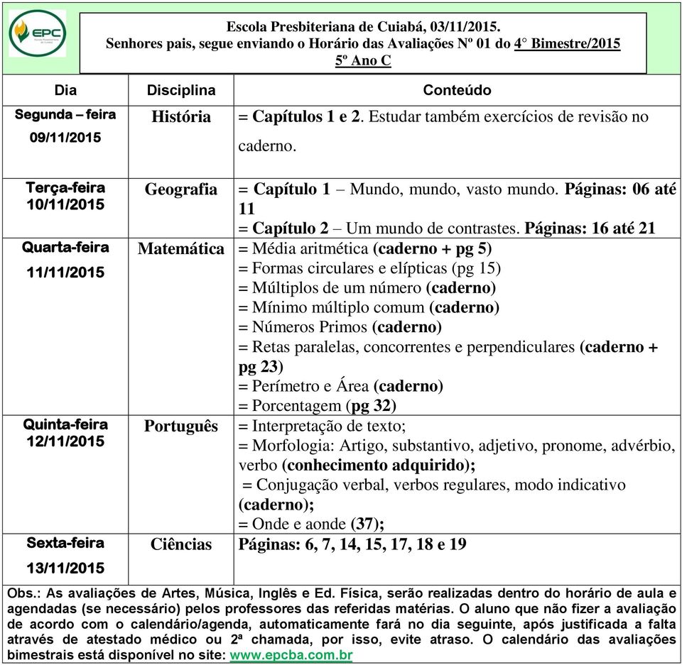 Páginas: 16 até 21 Matemática = Média aritmética (caderno + pg 5) = Formas circulares e elípticas (pg 15) = Múltiplos de um número (caderno) = Mínimo múltiplo comum (caderno) = Números Primos