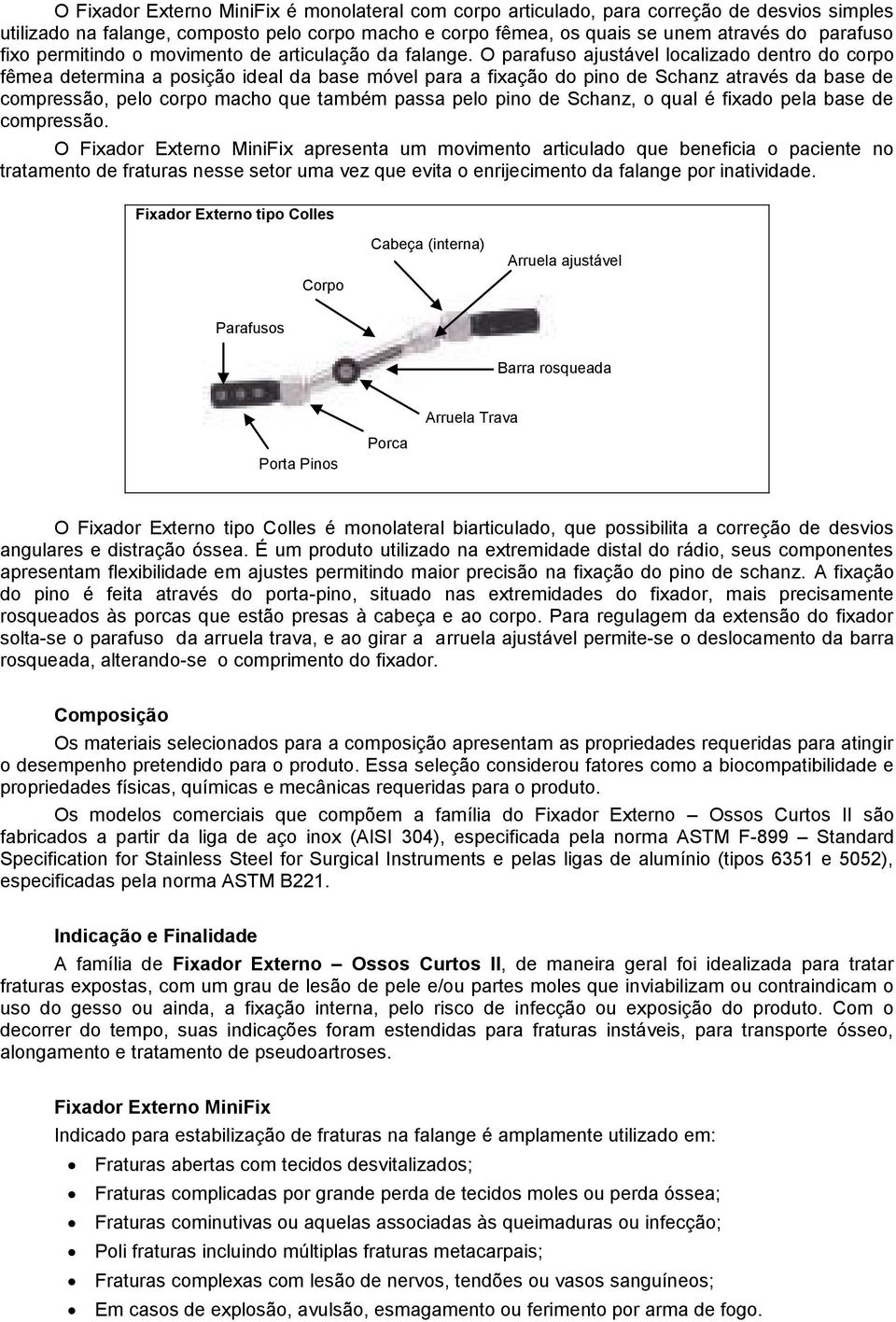 O parafuso ajustável localizado dentro do corpo fêmea determina a posição ideal da base móvel para a fixação do pino de Schanz através da base de compressão, pelo corpo macho que também passa pelo