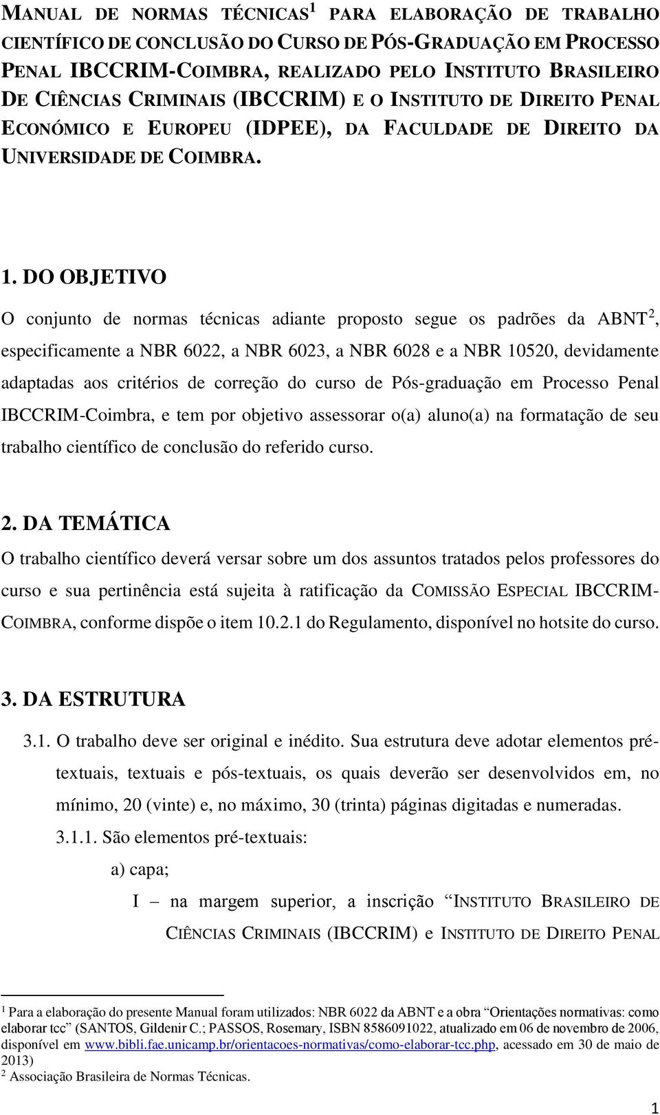 DO OBJETIVO O conjunto de normas técnicas adiante proposto segue os padrões da ABNT 2, especificamente a NBR 6022, a NBR 6023, a NBR 6028 e a NBR 10520, devidamente adaptadas aos critérios de