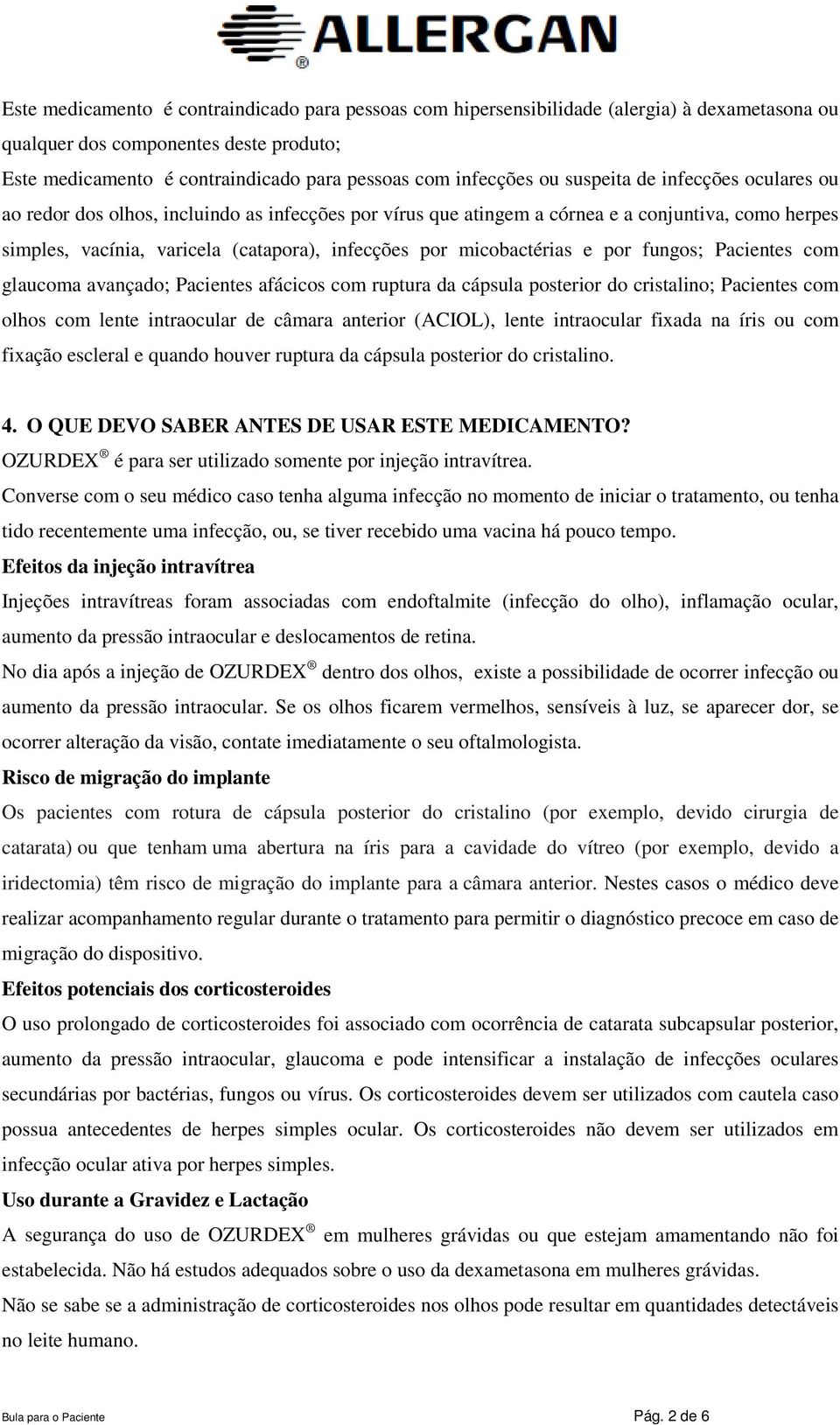 micobactérias e por fungos; Pacientes com glaucoma avançado; Pacientes afácicos com ruptura da cápsula posterior do cristalino; Pacientes com olhos com lente intraocular de câmara anterior (ACIOL),