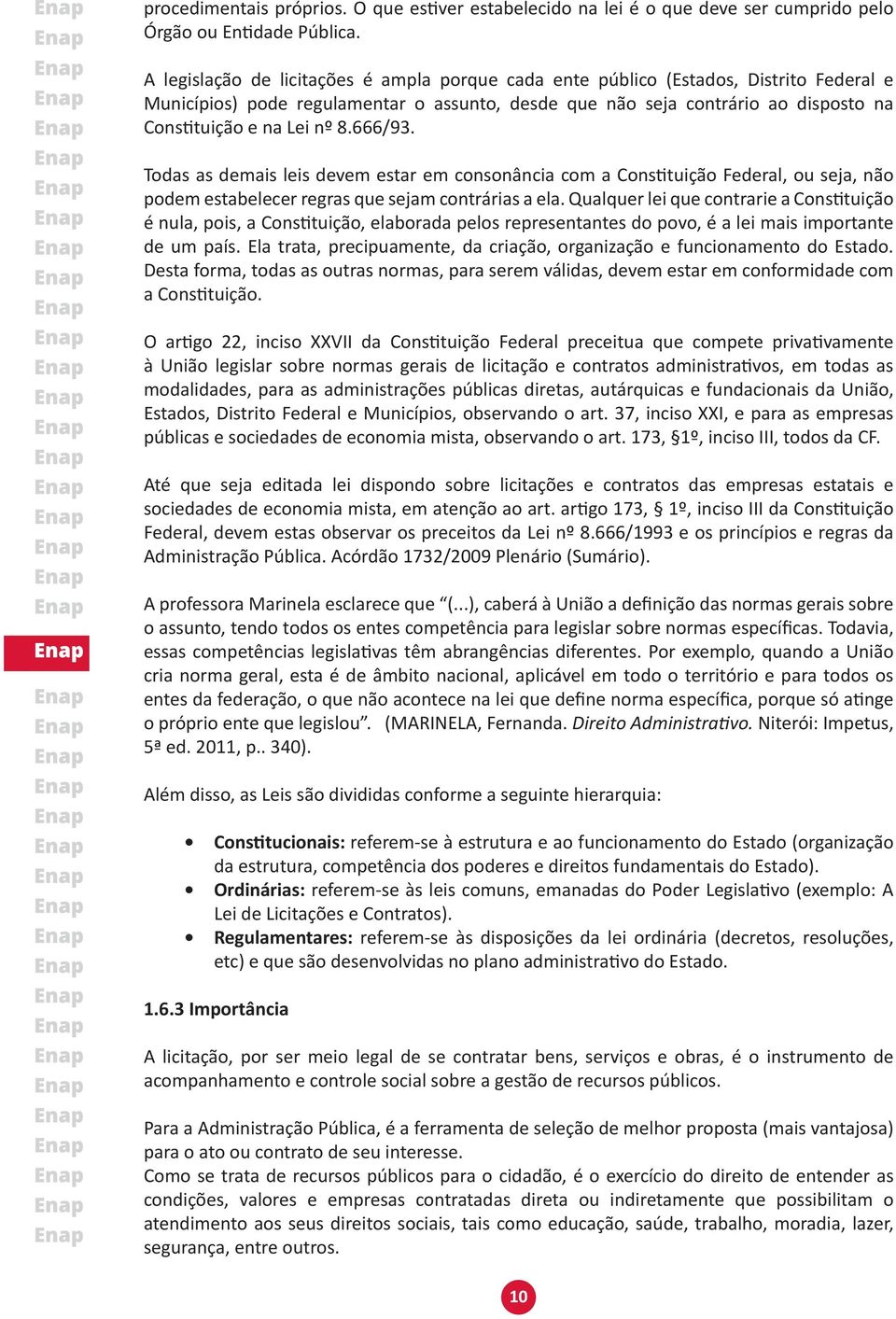 8.666/93. Todas as demais leis devem estar em consonância com a Constituição Federal, ou seja, não podem estabelecer regras que sejam contrárias a ela.