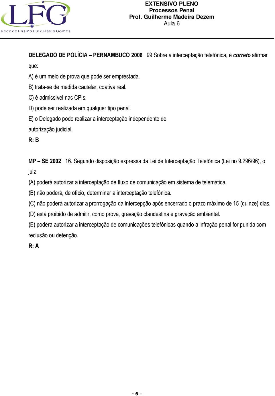 Segundo disposição expressa da Lei de Interceptação Telefônica (Lei no 9.296/96), o juiz (A) poderá autorizar a interceptação de fluxo de comunicação em sistema de telemática.