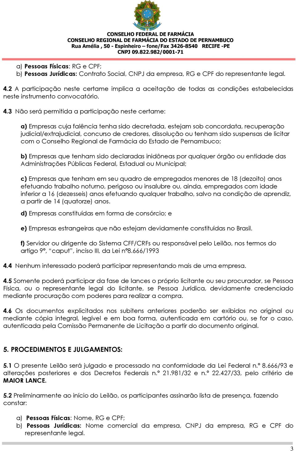 3 Não será permitida a participação neste certame: a) Empresas cuja falência tenha sido decretada, estejam sob concordata, recuperação judicial/extrajudicial, concurso de credores, dissolução ou