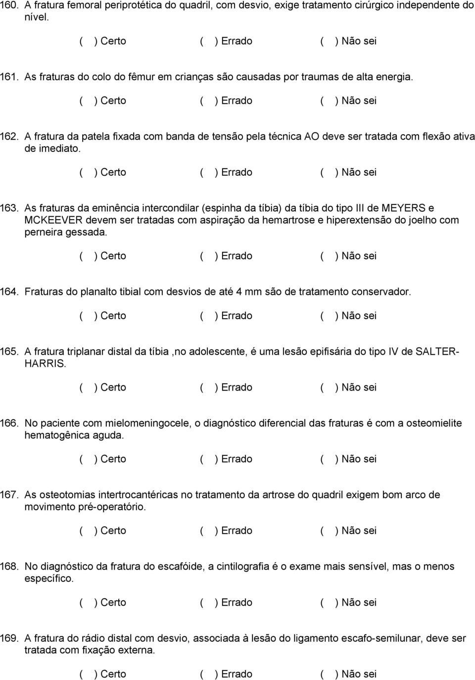 As fraturas da eminência intercondilar (espinha da tíbia) da tíbia do tipo III de MEYERS e MCKEEVER devem ser tratadas com aspiração da hemartrose e hiperextensão do joelho com perneira gessada. 164.