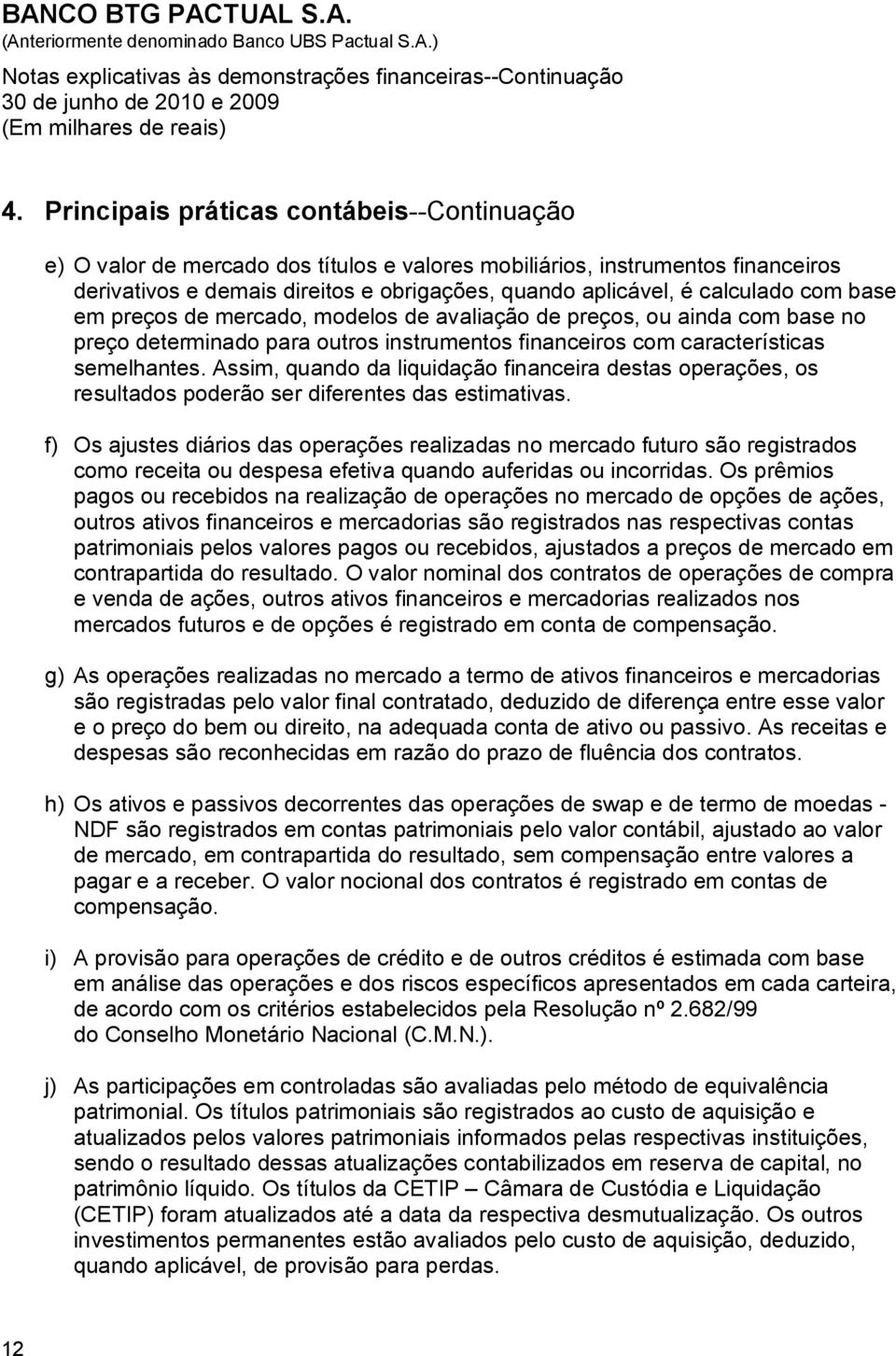 Assim, quando da liquidação financeira destas operações, os resultados poderão ser diferentes das estimativas.