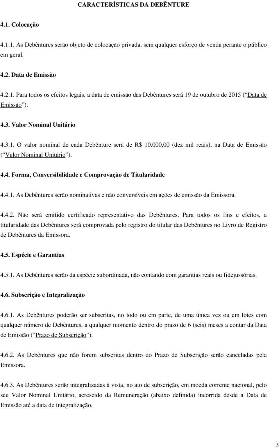 4.1. As Debêntures serão nominativas e não conversíveis em ações de emissão da Emissora. 4.4.2. Não será emitido certificado representativo das Debêntures.