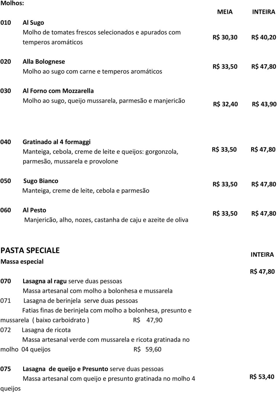 parmesão, mussarela e provolone R$ 33,50 R$ 47,80 050 Sugo Bianco Manteiga, creme de leite, cebola e parmesão R$ 33,50 R$ 47,80 060 Al Pesto Manjericão, alho, nozes, castanha de caju e azeite de