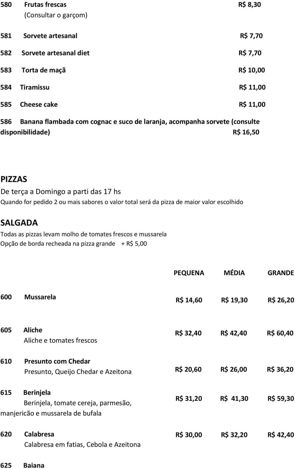 pizza de maior valor escolhido SALGADA Todas as pizzas levam molho de tomates frescos e mussarela Opção de borda recheada na pizza grande + R$ 5,00 PEQUENA MÉDIA GRANDE 600 Mussarela R$ 14,60 R$