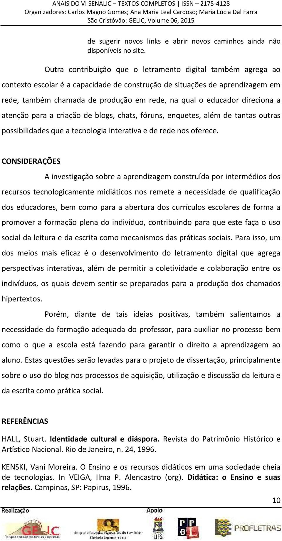 direciona a atenção para a criação de blogs, chats, fóruns, enquetes, além de tantas outras possibilidades que a tecnologia interativa e de rede nos oferece.