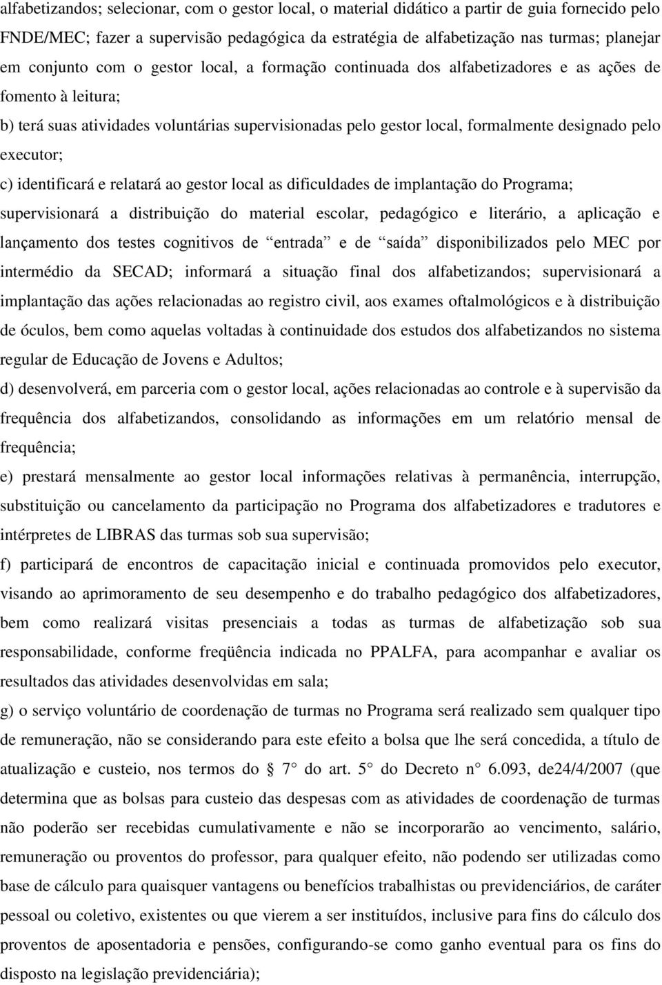 pelo executor; c) identificará e relatará ao gestor local as dificuldades de implantação do Programa; supervisionará a distribuição do material escolar, pedagógico e literário, a aplicação e