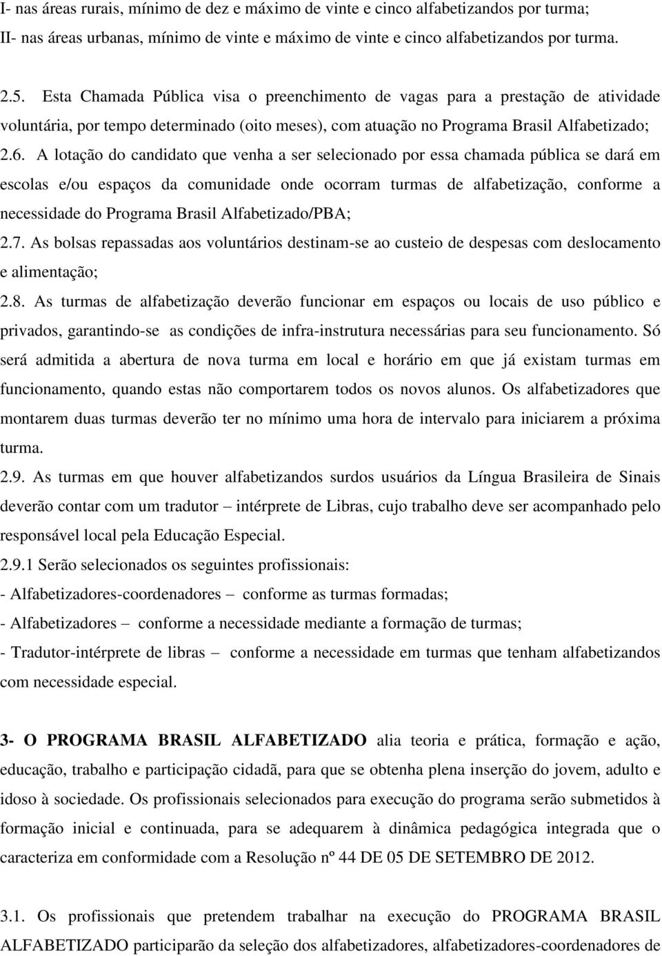 A lotação do candidato que venha a ser selecionado por essa chamada pública se dará em escolas e/ou espaços da comunidade onde ocorram turmas de alfabetização, conforme a necessidade do Programa