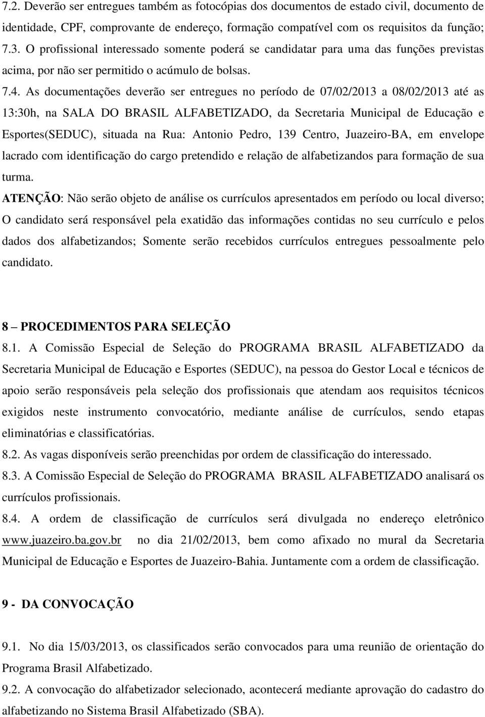 As documentações deverão ser entregues no período de 07/02/2013 a 08/02/2013 até as 13:30h, na SALA DO BRASIL ALFABETIZADO, da Secretaria Municipal de Educação e Esportes(SEDUC), situada na Rua:
