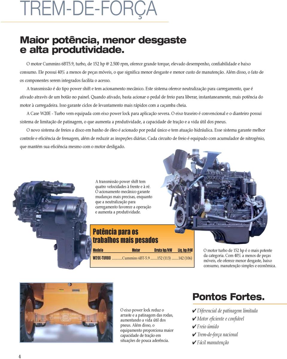 A transmissão é do tipo power shift e tem acionamento mecânico. Este sistema oferece neutralização para carregamento, que é ativado através de um botão no painel.