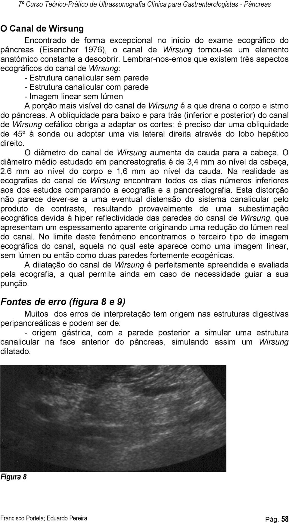 Lembrar-nos-emos que existem três aspectos ecográficos do canal de Wirsung: - Estrutura canalicular sem parede - Estrutura canalicular com parede - Imagem linear sem lúmen A porção mais visível do