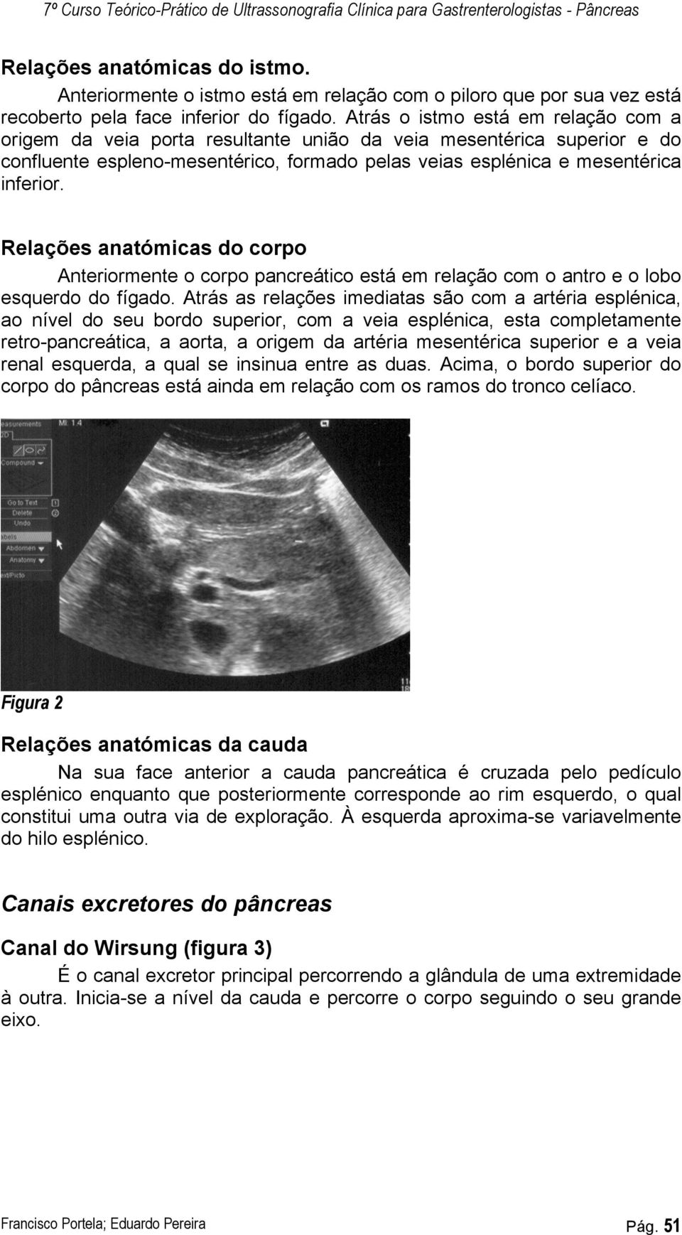 Relações anatómicas do corpo Anteriormente o corpo pancreático está em relação com o antro e o lobo esquerdo do fígado.