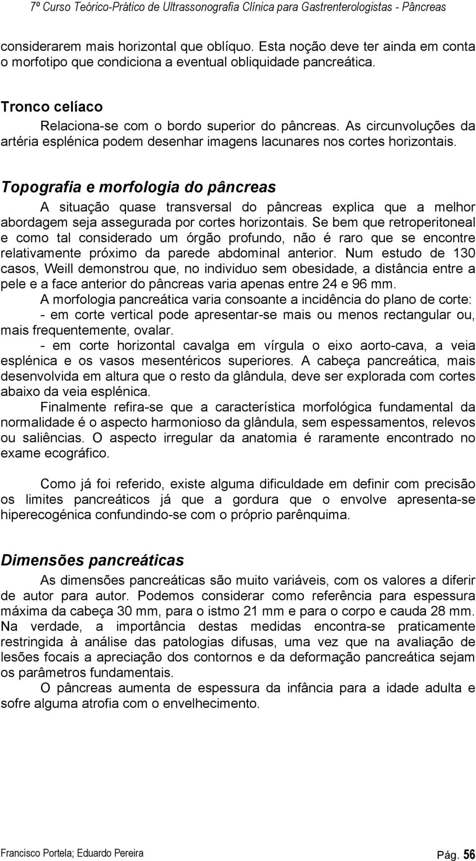 Topografia e morfologia do pâncreas A situação quase transversal do pâncreas explica que a melhor abordagem seja assegurada por cortes horizontais.