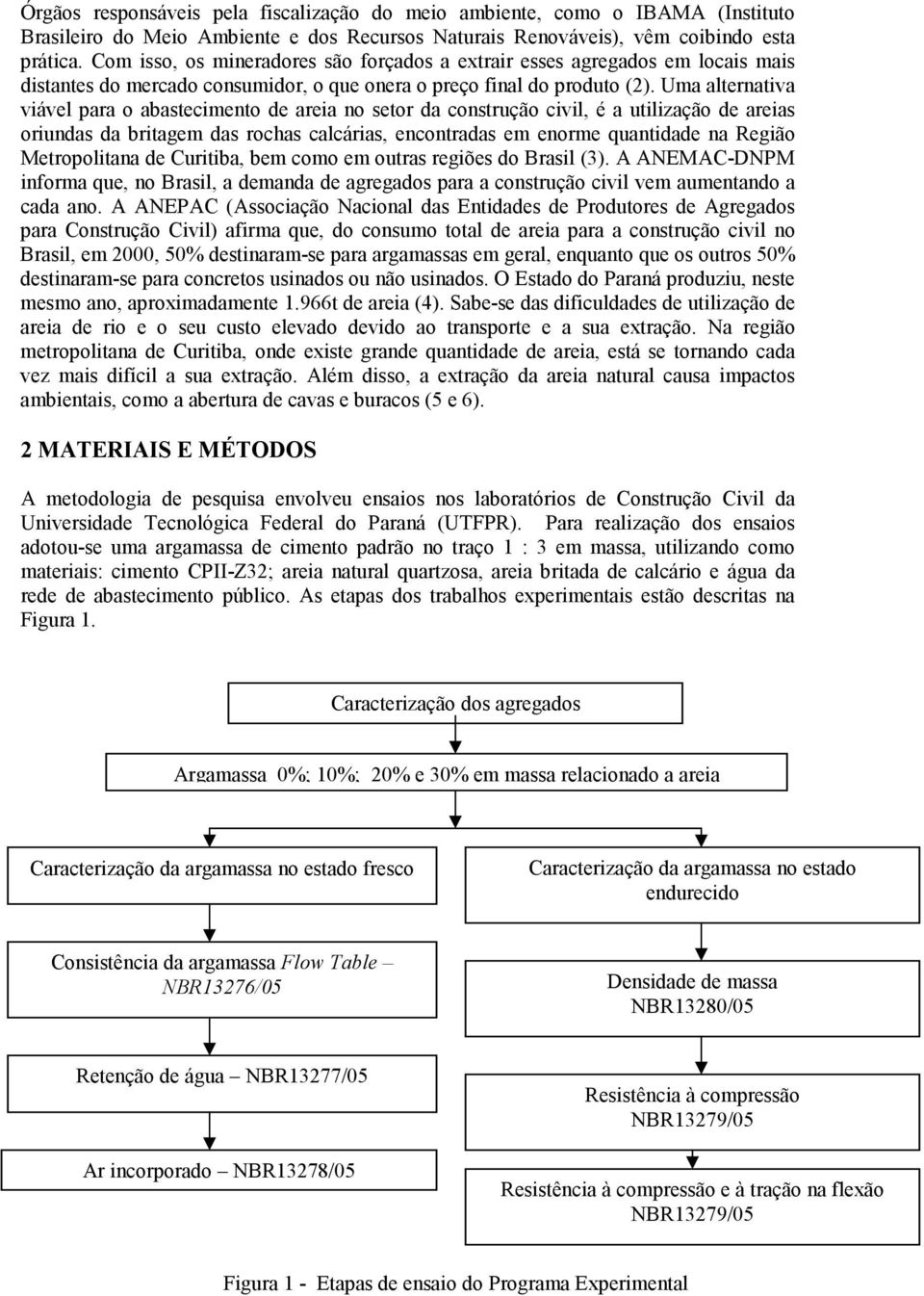 Uma alternativa viável para o abastecimento de areia no setor da construção civil, é a utilização de areias oriundas da britagem das rochas calcárias, encontradas em enorme quantidade na Região