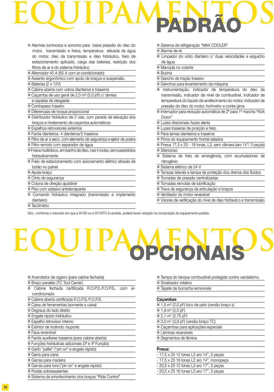 Baterias (2 x 12V) Cabine aberta com vidros dianteiros e traseiros Caçamba de uso geral de 2,3 m³ (3,0 jd³) c/ dentes e sapatas de desgaste Contrapeso traseiro Diferenciais de torque proporcional