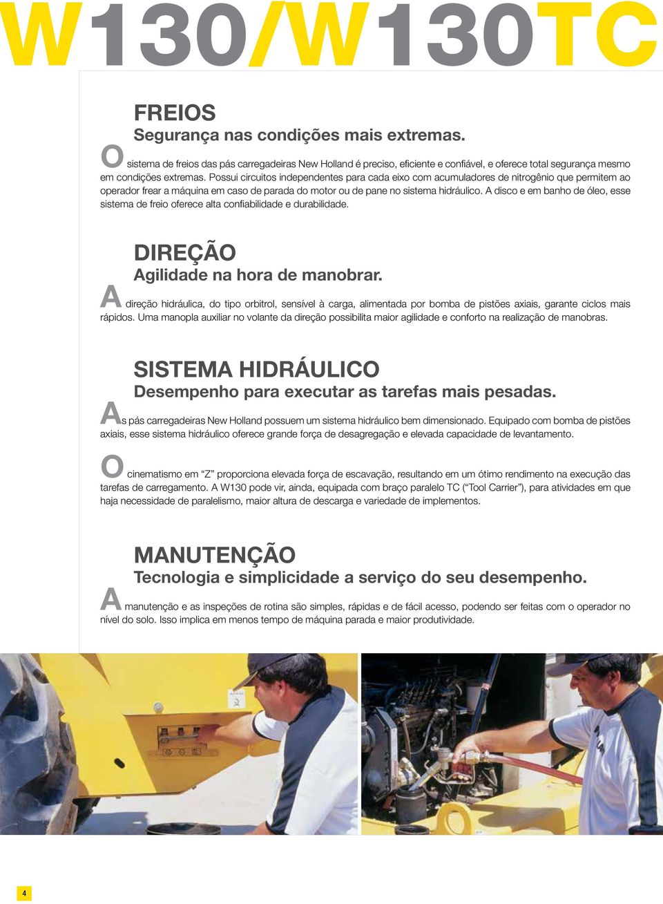 A disco e em banho de óleo, esse sistema de freio oferece alta confiabilidade e durabilidade. Direção Agilidade na hora de manobrar.